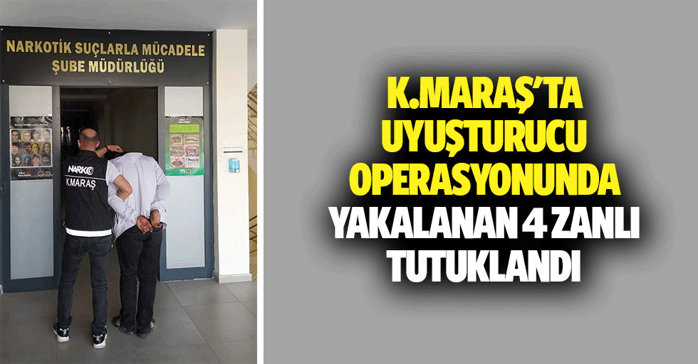 Kahramanmaraş'ta uyuşturucu operasyonunda yakalanan 4 zanlı tutuklandı