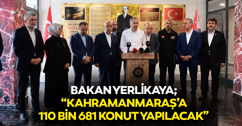 Bakan Yerlikaya; “Kahramanmaraş’a 110 bin 681 konut yapılacak”