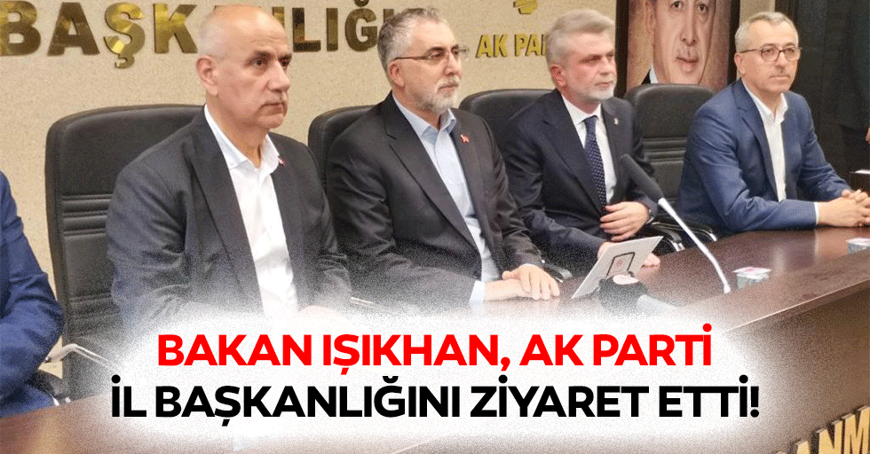 Bakan Işıkhan, Ak Parti il başkanlığını ziyaret etti!