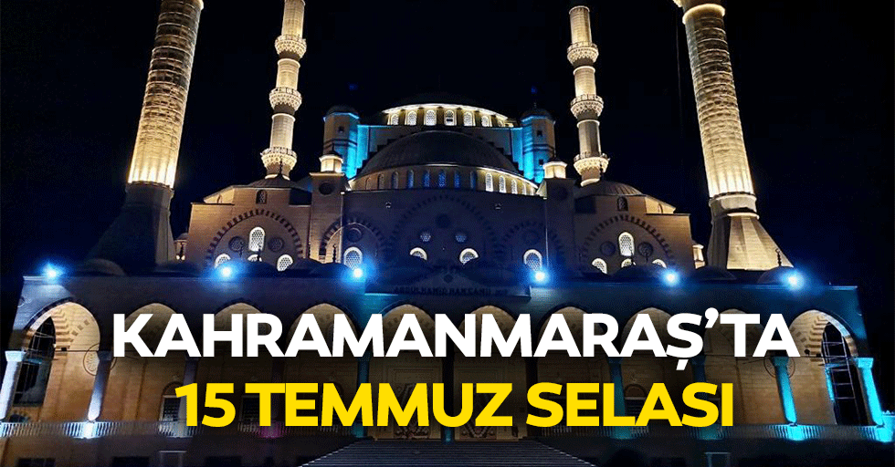 Kahramanmaraş’ta 15 Temmuz Selası