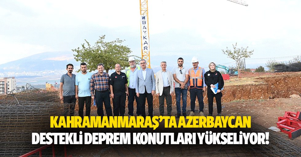 Kahramanmaraş’ta Azerbaycan destekli deprem konutları yükseliyor!