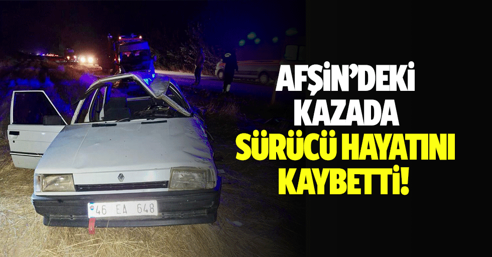 Afşin’deki kazada sürücü hayatını kaybetti!