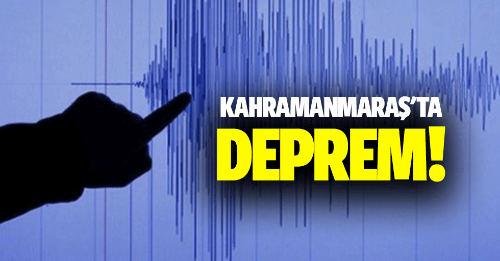 Kahramanmaraş'ta deprem!