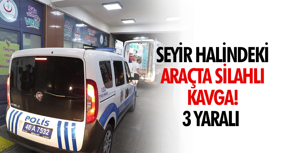 Seyir halindeki araçta silahlı kavga! 3 yaralı