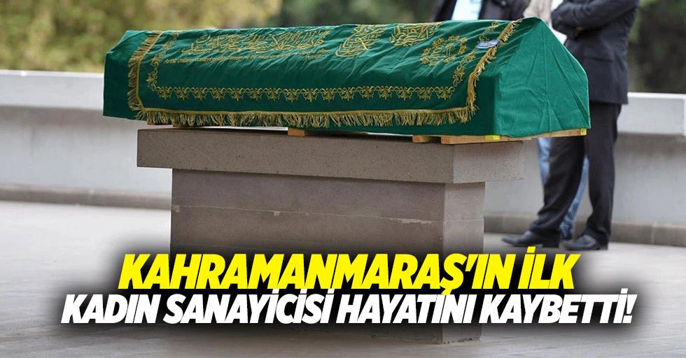 Kahramanmaraş'ın ilk kadın sanayicisi hayatını kaybetti!