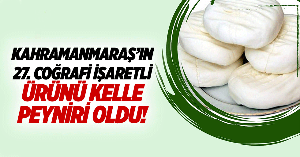 Kahramanmaraş’ın 27. Coğrafi işaretli ürünü kelle peyniri oldu!