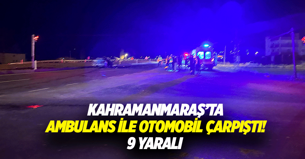 Kahramanmaraş’ta ambulans ile otomobil çarpıştı! 9 yaralı