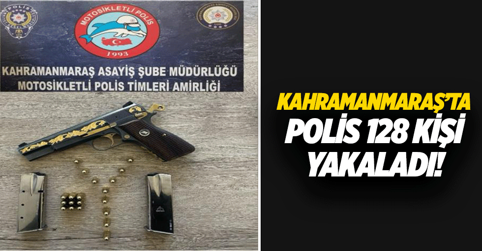 Kahramanmaraş’ta polis 128 kişiyi yakaladı!