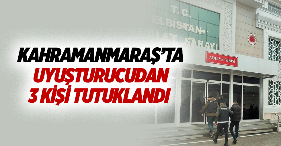 Kahramanmaraş’ta uyuşturucudan 3 kişi tutuklandı