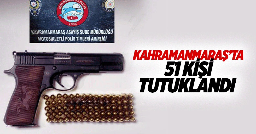 Kahramanmaraş’ta 51 Kişi Tutuklandı