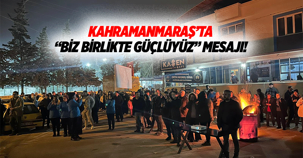 Kahramanmaraş’ta “biz birlikte güçlüyüz” mesajı!