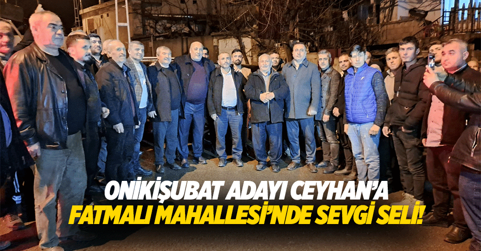 Onikişubat adayı Ceyhan’a Fatmalı Mahallesi’nde sevgi seli!