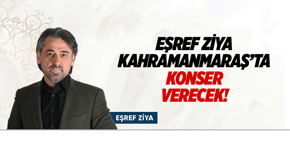 Eşref Ziya Kahramanmaraş’ta konser verecek!