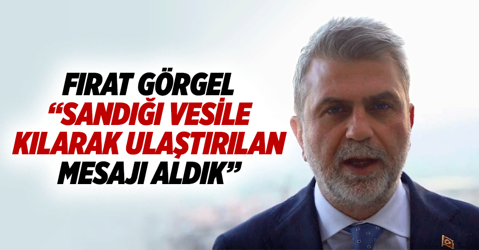 Fırat Görgel “Sandığı vesile kılarak ulaştırılan mesajı aldık”