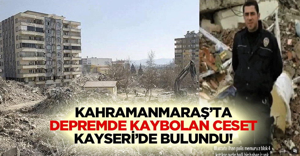 Kahramanmaraş’ta depremde kaybolan ceset Kayseri’de bulundu!