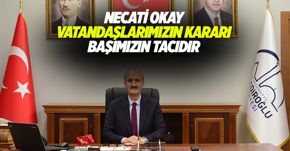 Necati Okay “Vatandaşlarımızın Kararı Başımızın Tacıdır”