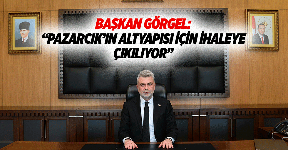 Başkan Görgel: “Pazarcık’ın altyapısı için ihaleye çıkılıyor”