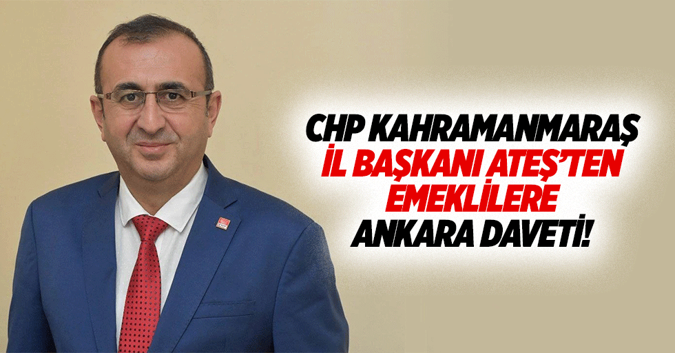 CHP Kahramanmaraş İl Başkanı Ateş’ten emeklileri Ankara daveti!