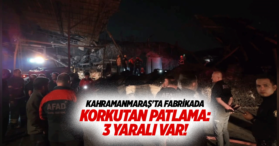 Kahramanmaraş'ta fabrikada korkutan patlama: 3 yaralı