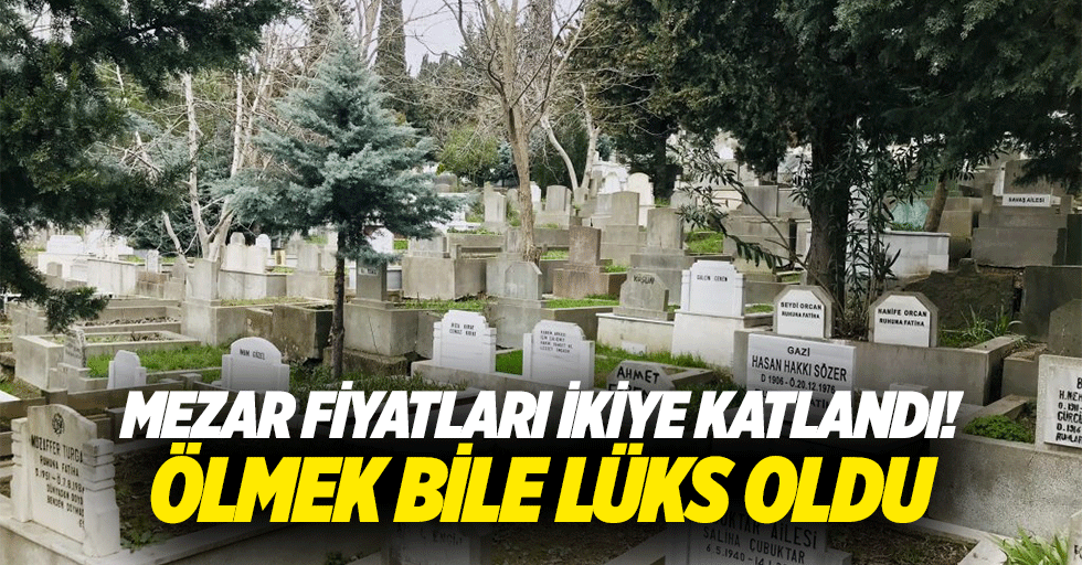 Mezar fiyatları ikiye katlandı! Ölmek bile lüks oldu