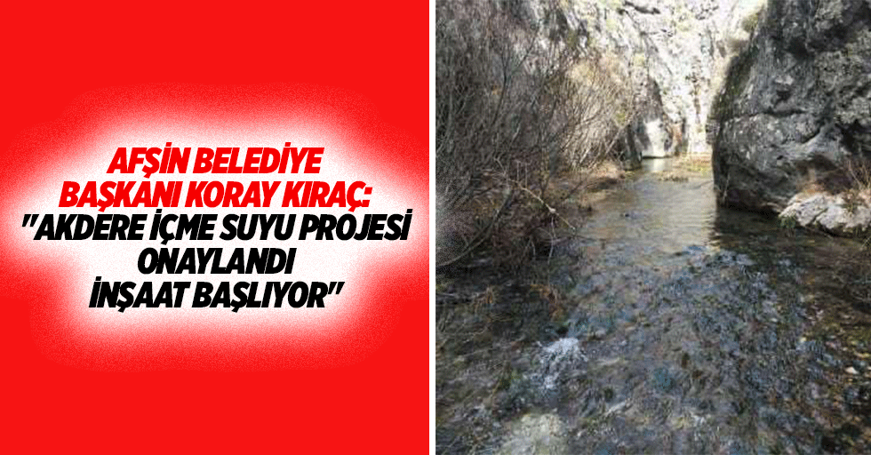 Afşin Belediye Başkanı Koray Kıraç: "Akdere içme suyu projesi onaylandı, inşaat başlıyor"