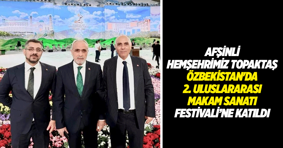 Afşinli hemşehrimiz Topaktaş Özbekistan'da 2. Uluslararası Makam Sanatı Festivali’ne katıldı