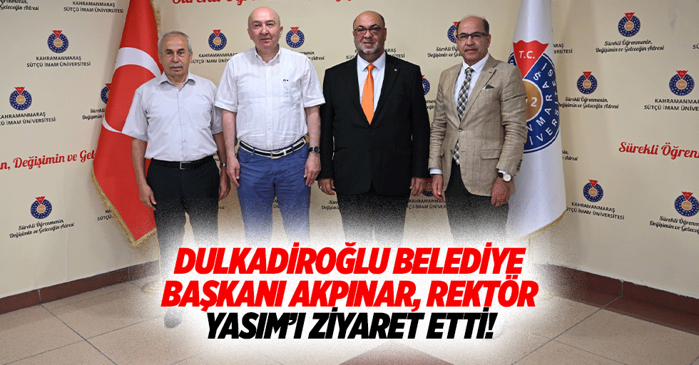 Dulkadiroğlu Belediye Başkanı Akpınar, Rektör Yasım’ı Ziyaret Etti