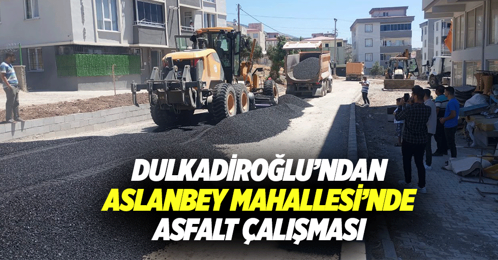 Dulkadiroğlu’ndan Aslanbey Mahallesi’nde Asfalt Çalışması