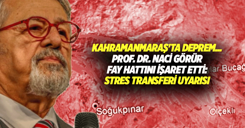 Kahramanmaraş'ta deprem... Prof. Dr. Naci görür fay hattını işaret etti: stres transferi uyarısı