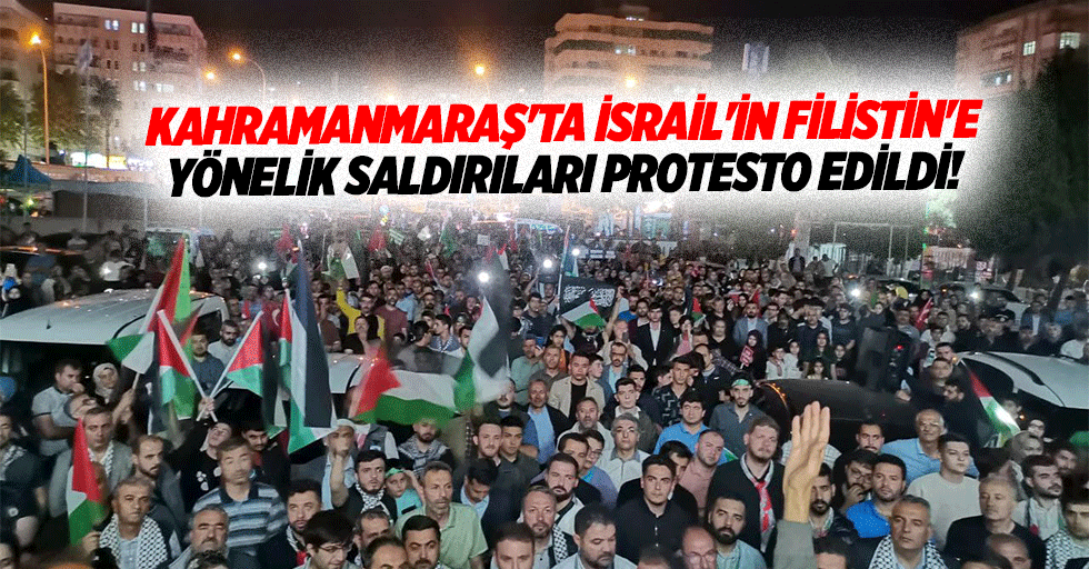 Kahramanmaraş'ta İsrail'in Filistin'e yönelik saldırıları protesto edildi!