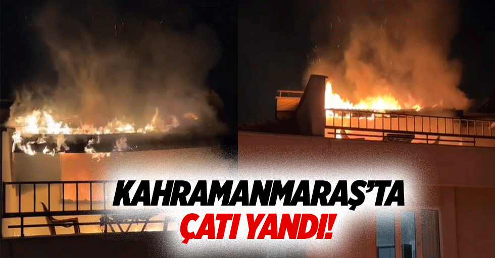 Kahramanmaraş’ta çatı yangını 