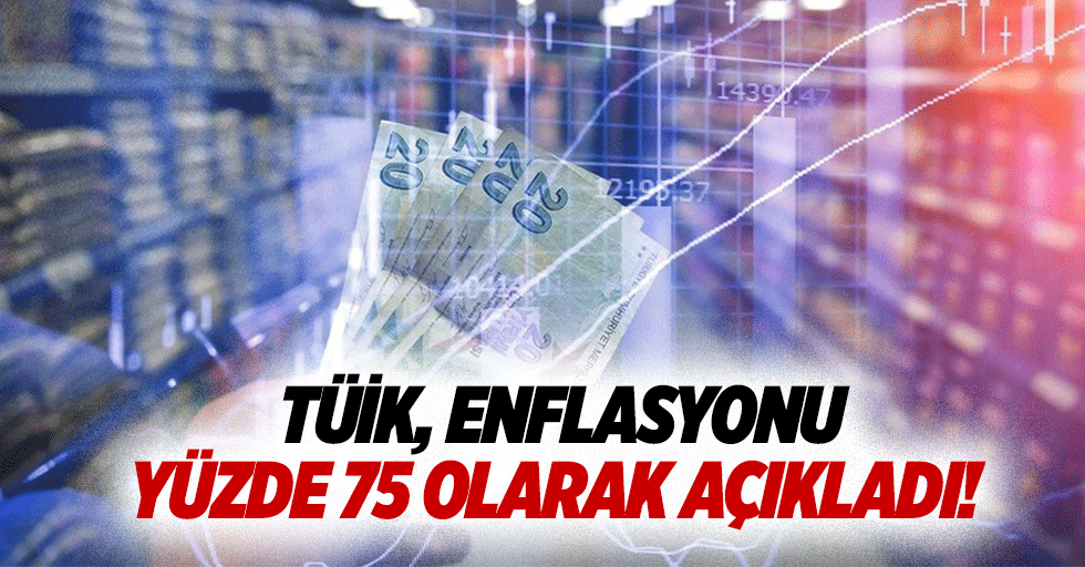 TÜİK, enflasyonu yüzde 75 olarak açıkladı!