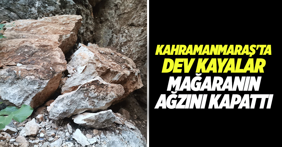 Kahramanmaraş'ta dev kayalar mağaranın ağzını kapattı