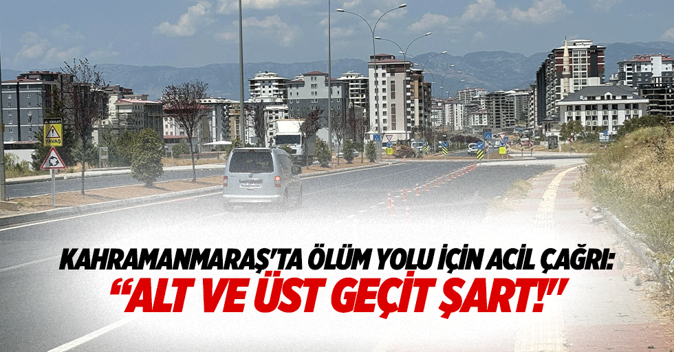 Kahramanmaraş'ta ölüm yolu için acil çağrı: “Alt ve üst geçit şart!"