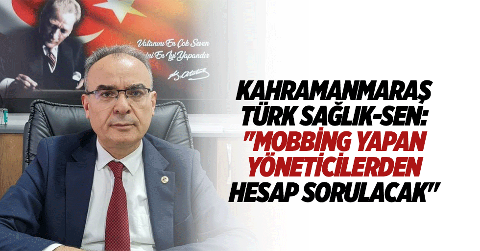 Kahramanmaraş Türk Sağlık-Sen: ''Mobbing yapan yöneticilerden hesap sorulacak"