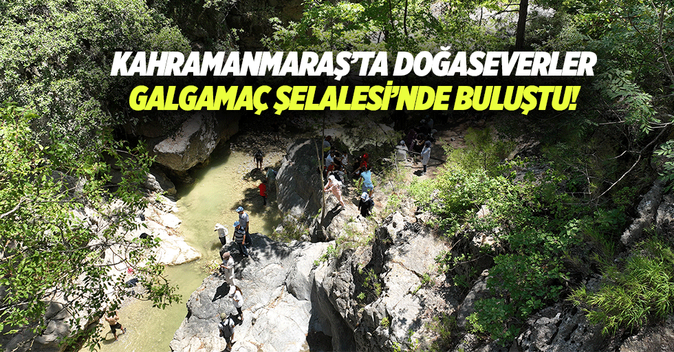 Kahramanmaraş’ta doğaseverler Galgamaç Şelalesi’nde buluştu!