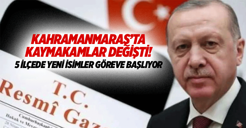 Kahramanmaraş’ta kaymakamlar değişti! 5 ilçede yeni isimler göreve başlıyor