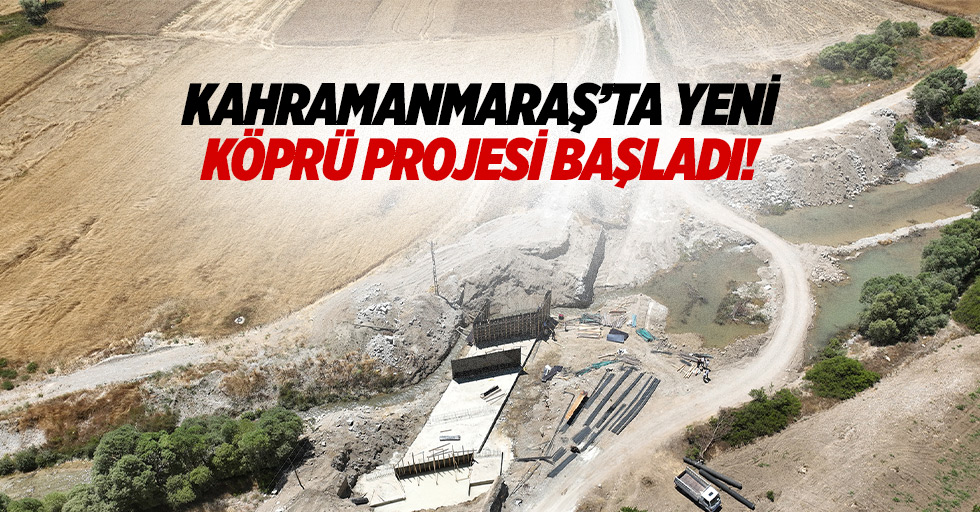 Kahramanmaraş’ta yeni köprü projesi başladı!