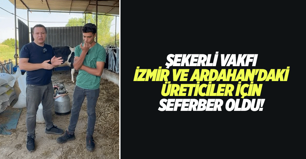 Şekerli Vakfı İzmir ve Ardahan'daki üreticiler için seferber oldu!