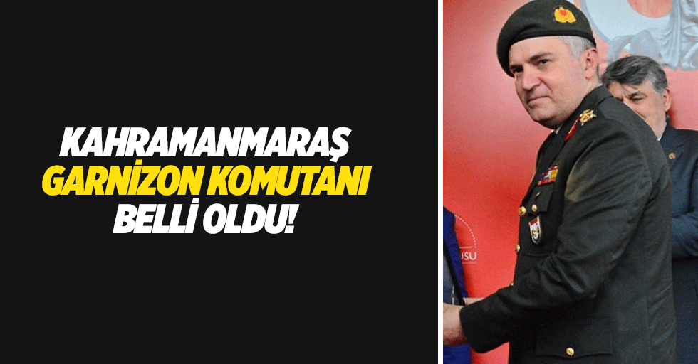 Kahramanmaraş Garnizon komutanı belli oldu!