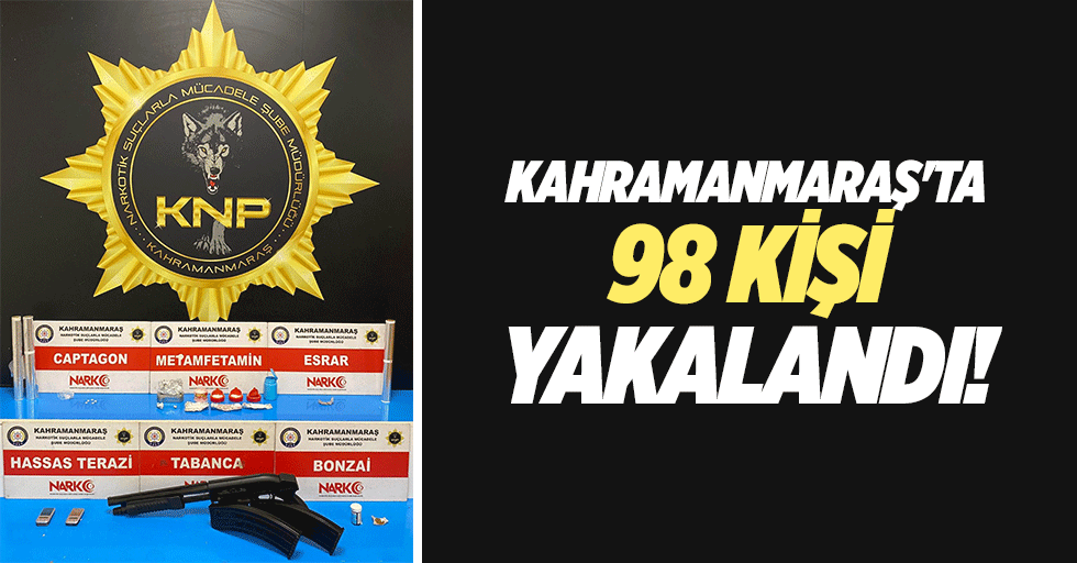 Kahramanmaraş'ta 98 kişi yakalandı!