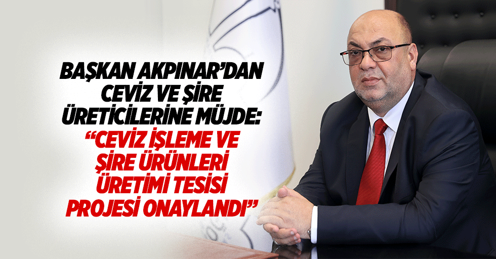 Başkan Akpınar’dan Ceviz ve Şire üreticilerine müjde: “Ceviz işleme ve şire ürünleri üretimi tesisi projesi onaylandı”