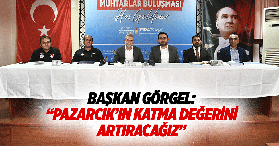 Başkan Görgel: “Pazarcık’ın katma değerini artıracağız”