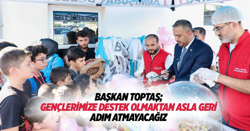 Başkan Toptaş; Gençlerimize Destek Olmaktan Asla Geri Adım Atmayacağız