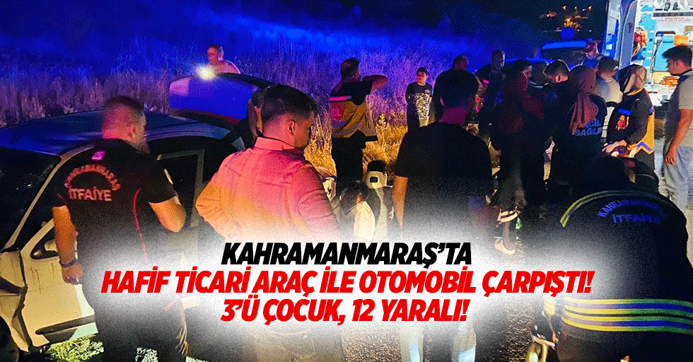 Kahramanmaraş’ta hafif ticari araç ile otomobil çarpıştı! 3’ü çocuk, 12 yaralı!