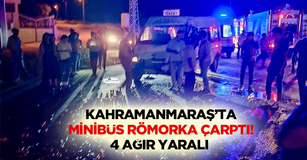 Kahramanmaraş’ta minibüs römorka çarptı! 4 ağır yaralı