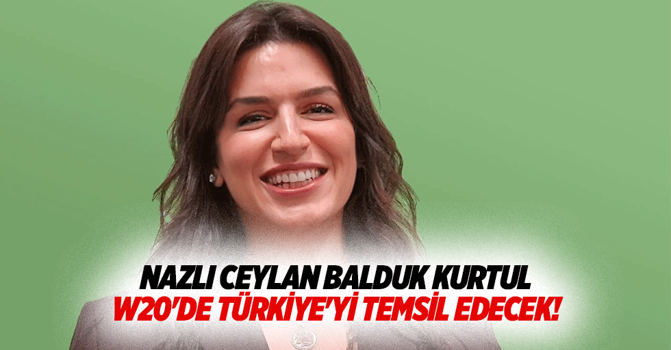 Nazlı Ceylan Balduk Kurtul, W20'de Türkiye'yi temsil edecek!