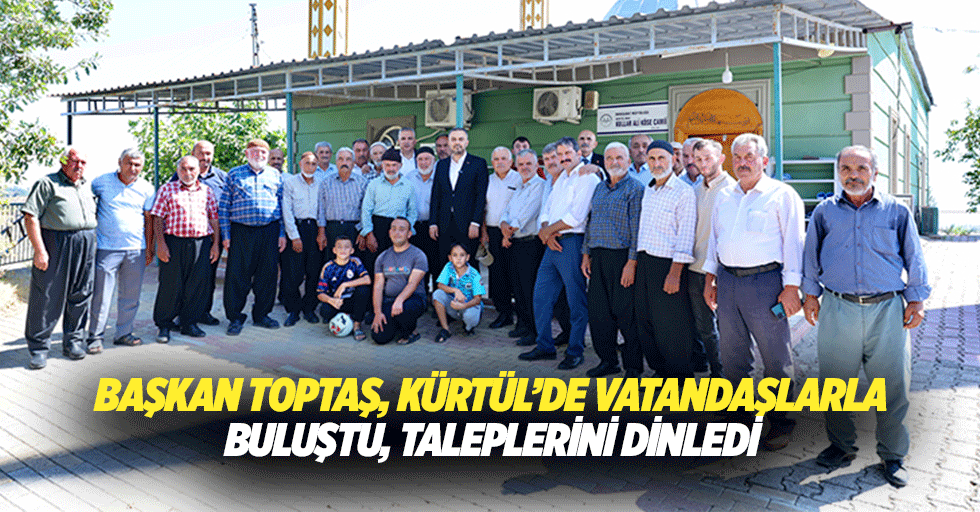 Başkan Toptaş, Kürtül’de Vatandaşlarla Buluştu, Taleplerini Dinledi