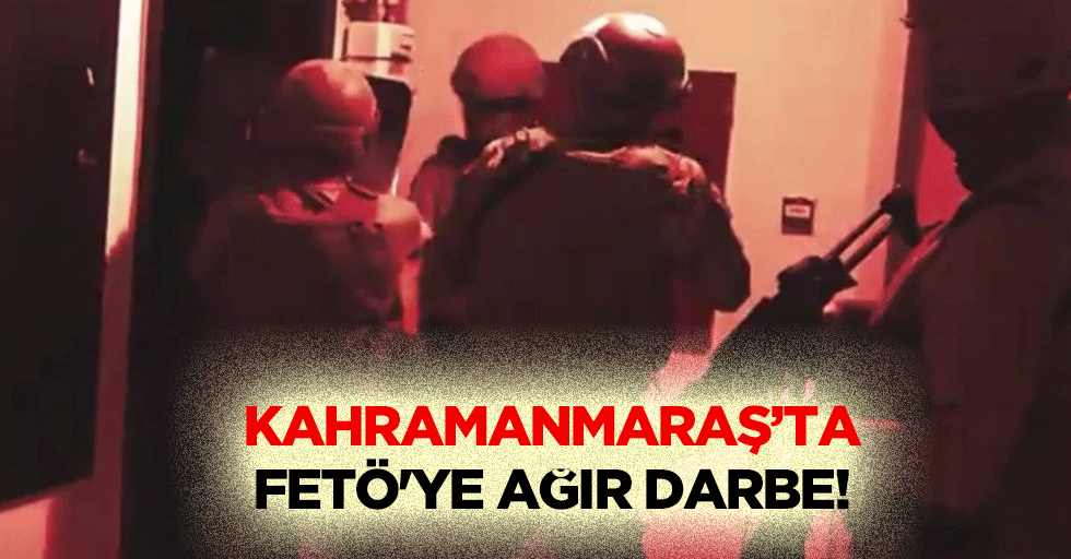 Kahramanmaraş’ta FETÖ'ye ağır darbe!