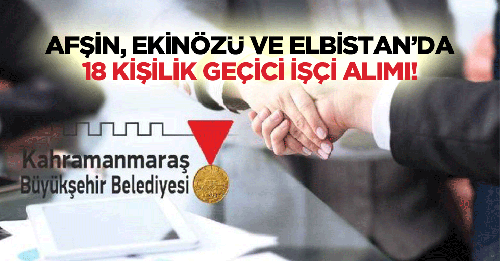 Afşin, Ekinözü ve Elbistan’da 18 kişilik geçici işçi alımı